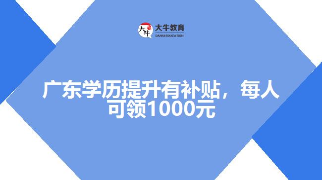 廣東學歷提升有補貼，每人可領1000元