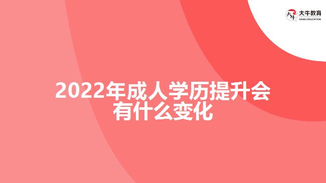 2022年成人學(xué)歷提升會有什么變化