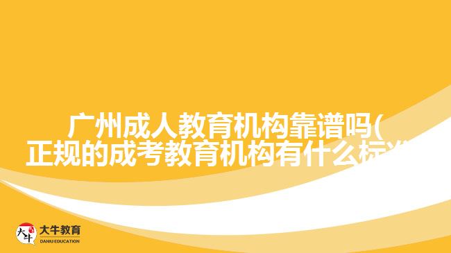 廣州成人教育機(jī)構(gòu)靠譜嗎(正規(guī)的成考教育機(jī)構(gòu)有什么標(biāo)準(zhǔn))