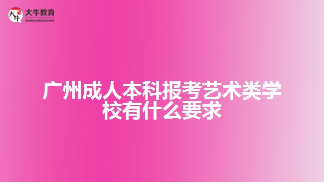 廣州成人本科報考藝術(shù)類學校有什么要求