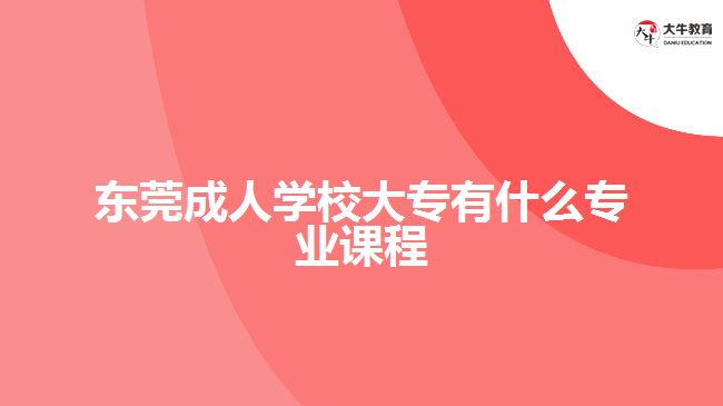 東莞成人學(xué)校大專有什么專業(yè)課程