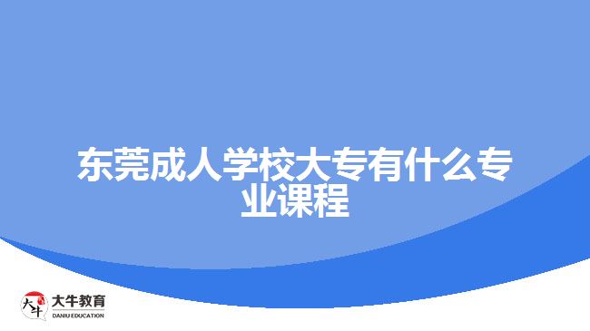 東莞成人學(xué)校大專有什么專業(yè)課程