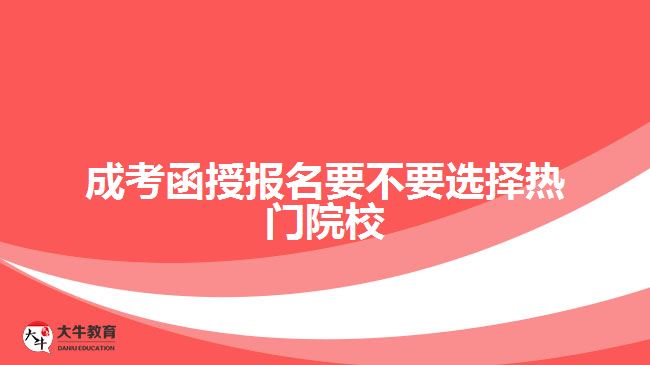 成考函授報(bào)名要不要選擇熱門(mén)院校