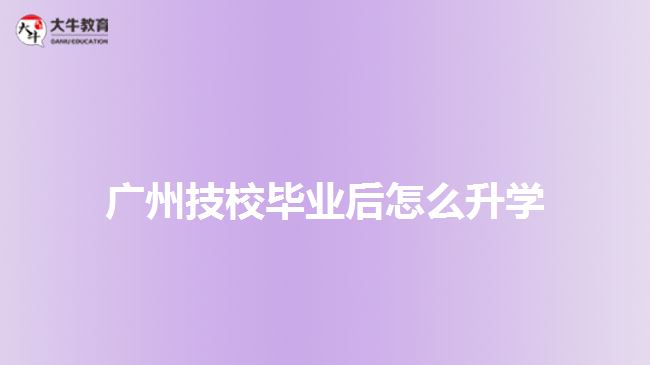 廣州技校畢業(yè)后怎么升學(xué)