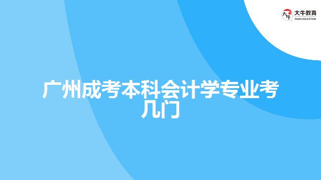 廣州成考本科會(huì)計(jì)學(xué)專業(yè)考幾門(mén)