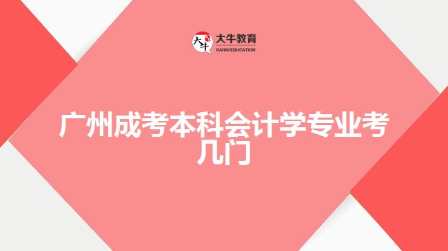 廣州成考本科會(huì)計(jì)學(xué)專業(yè)考幾門