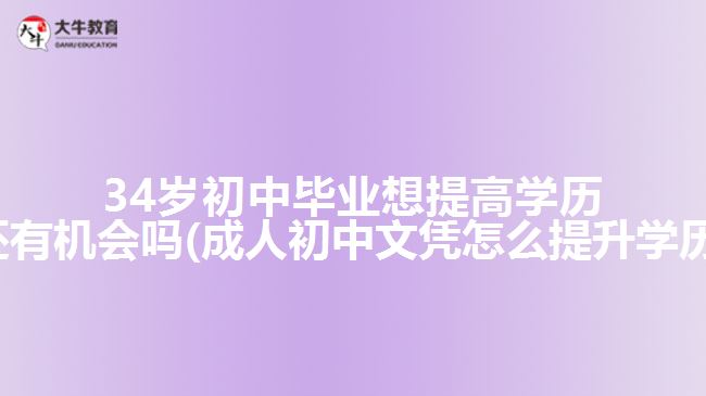 34歲初中畢業(yè)想提高學(xué)歷還有機(jī)會(huì)嗎(成人初中文憑怎么提升學(xué)歷)