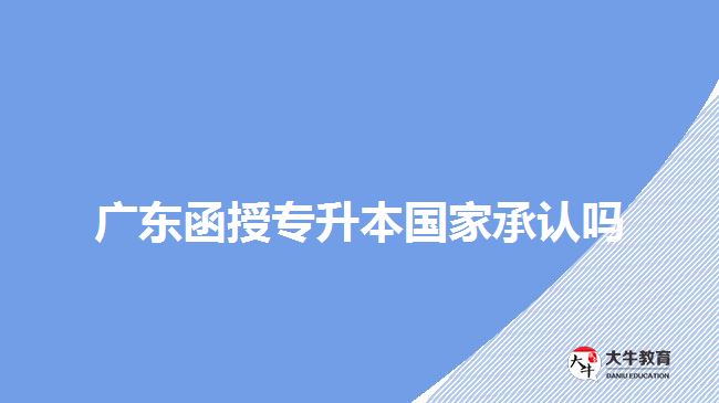 廣東函授專升本國家承認(rèn)嗎