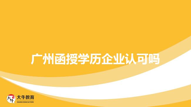 廣州函授學歷企業(yè)認可嗎