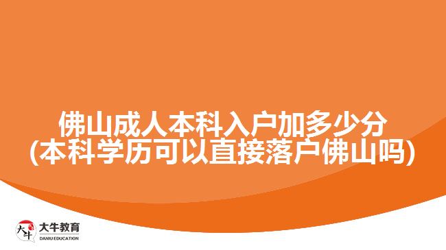 佛山成人本科入戶加多少分(本科學(xué)歷可以直接落戶佛山嗎)