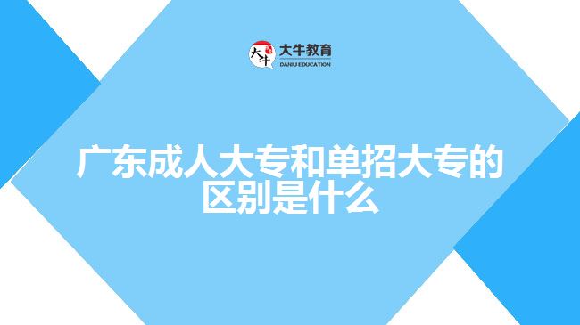 廣東成人大專和單招大專的區(qū)別是什么