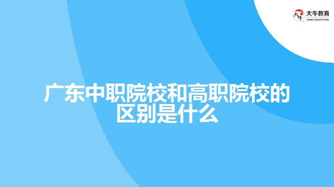 廣東中職院校和高職院校的區(qū)別是什么