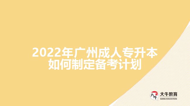 2022年廣州成人專升本如何制定備考計劃