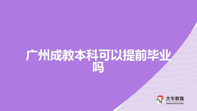 廣州成教本科可以提前畢業(yè)嗎