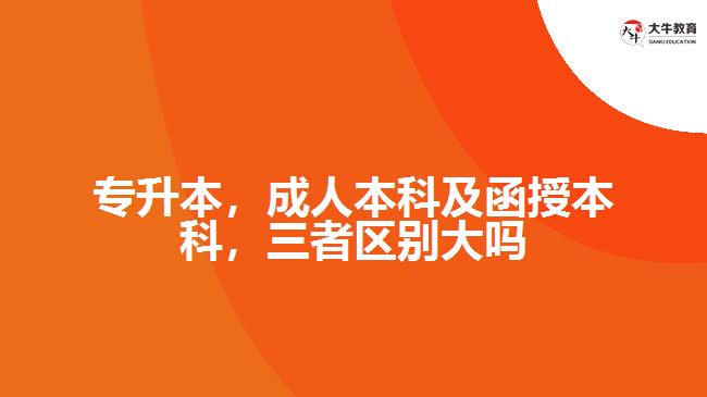 專升本，成人本科及函授本科，三者區(qū)別大嗎