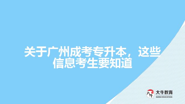 關(guān)于廣州成考專升本，這些信息考生要知道