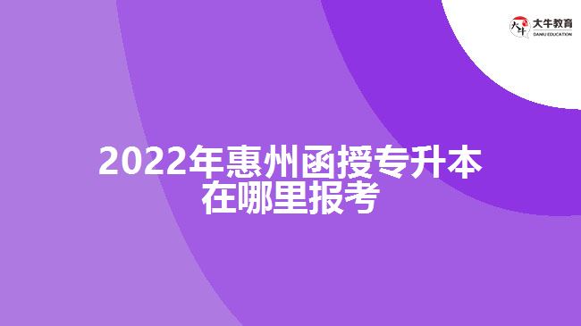 2022年惠州函授專(zhuān)升本在哪里報(bào)考