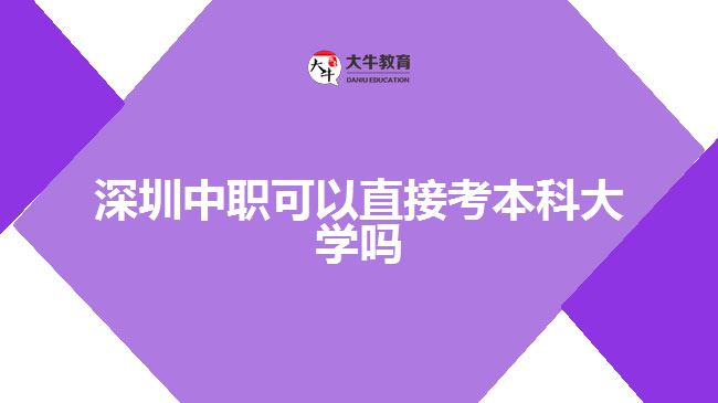 深圳中職可以直接考本科大學(xué)嗎