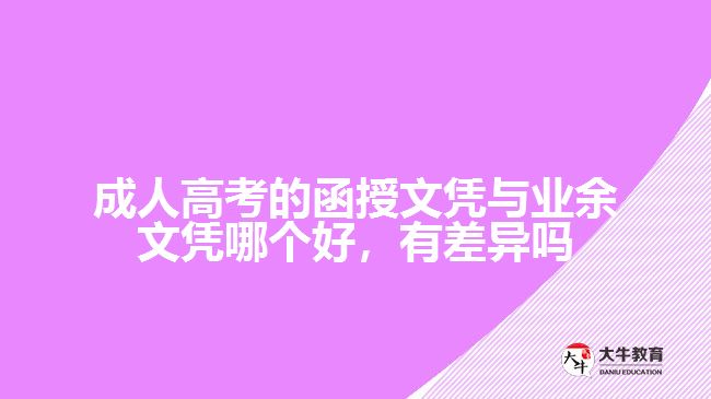 成人高考的函授文憑與業(yè)余文憑哪個(gè)好，有差異嗎