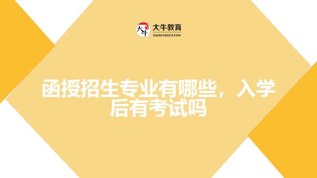 函授招生專業(yè)有哪些，入學(xué)后有考試嗎