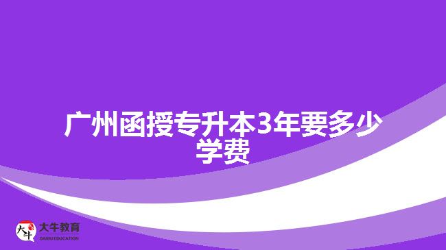 廣州函授專升本3年要多少學(xué)費(fèi)