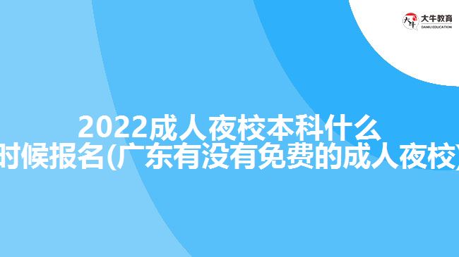 2022成人夜校本科什么時候報名(廣東有沒有免費的成人夜校)