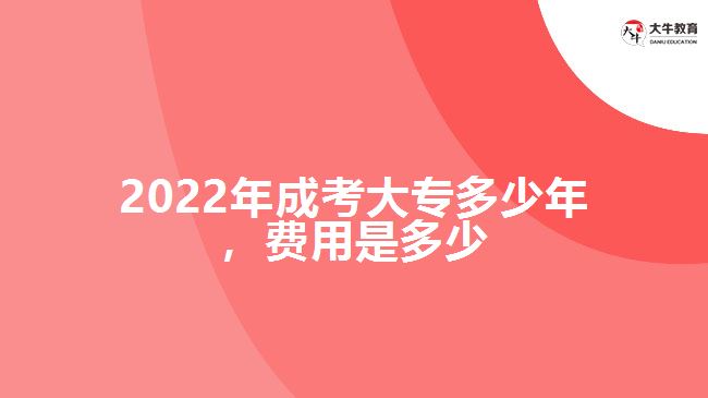 2022年成考大專多少年，費(fèi)用是多少