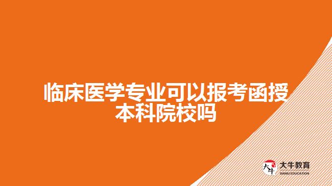 臨床醫(yī)學(xué)專業(yè)可以報(bào)考函授本科院校嗎