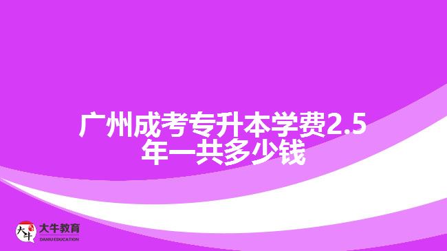 廣州成考專升本學(xué)費(fèi)2.5年一共多少錢