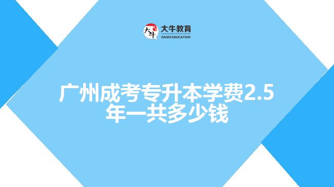 廣州成考專升本學(xué)費2.5年一共多少錢