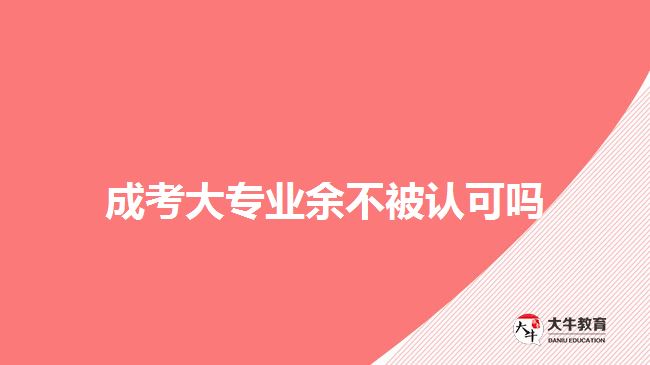 成考大專業(yè)余不被認可嗎