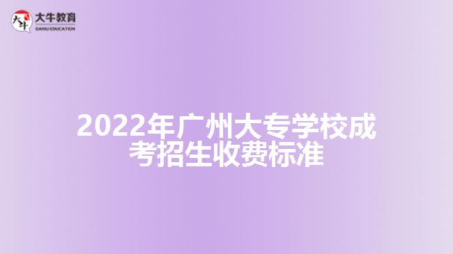 2022年廣州大專學(xué)校成考招生收費標(biāo)準(zhǔn)