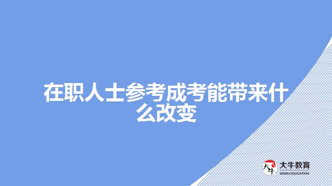 在職人士參考成考能帶來(lái)什么改變