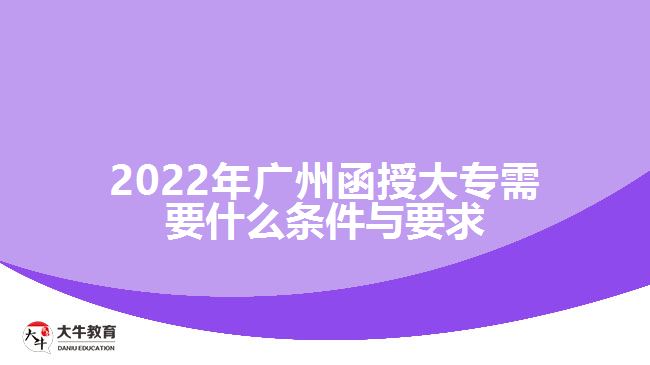 2022年廣州函授大專(zhuān)需要什么條件