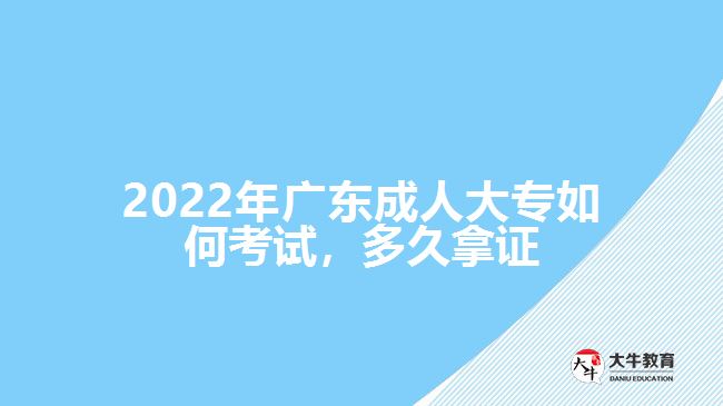 2022年廣東成人大專如何考試，多久拿證