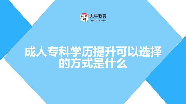 成人專科學(xué)歷提升可以選擇的方式