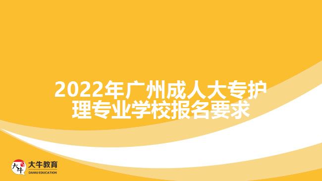 2022年廣州成人大專護理專業(yè)學校報名要求