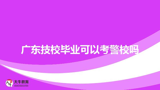 廣東技校畢業(yè)可以考警校嗎