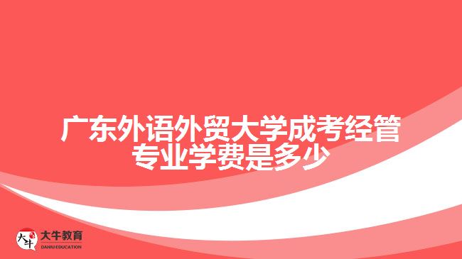 廣東外語外貿(mào)大學(xué)成考經(jīng)管專業(yè)學(xué)費(fèi)是多少