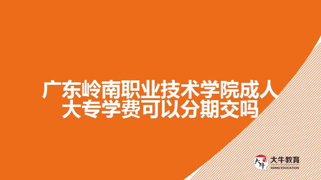 廣東嶺南職業(yè)技術(shù)學(xué)院成人大專學(xué)費(fèi)可以分期交嗎