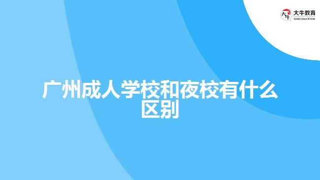 廣州成人學校和夜校有什么區(qū)別