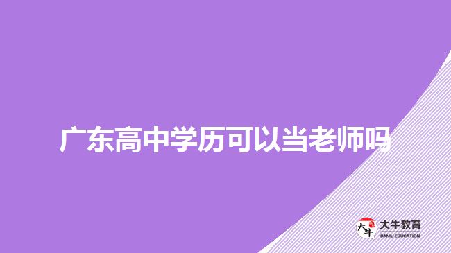 廣東高中學(xué)歷可以當(dāng)老師嗎