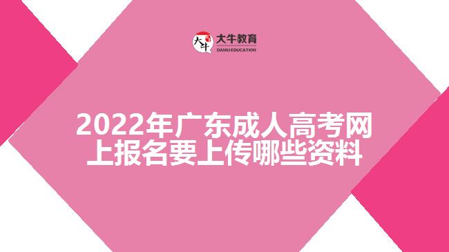 2022年廣東成人高考網(wǎng)上報名要上傳哪些資料