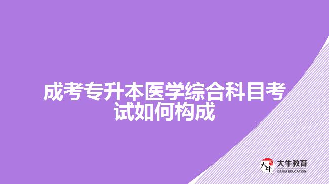 成考專升本醫(yī)學(xué)綜合科目考試如何構(gòu)成