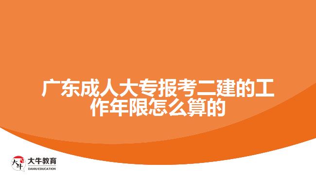 廣東成人大專報考二建的工作年限怎么算的