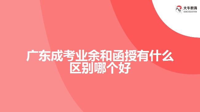 廣東成考業(yè)余和函授有什么區(qū)別哪個(gè)好