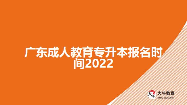 廣東成人教育專升本報(bào)名時(shí)間2022