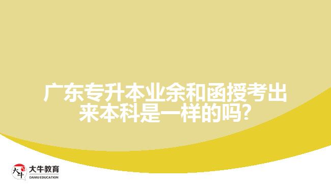 廣東專升本業(yè)余和函授考出來(lái)本科是一樣的嗎?