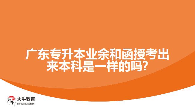 廣東專升本業(yè)余和函授考出來(lái)本科是一樣的嗎?