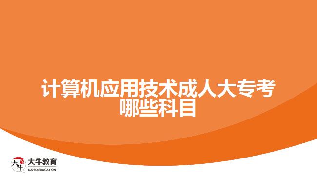 計算機應用技術成人大專考哪些科目